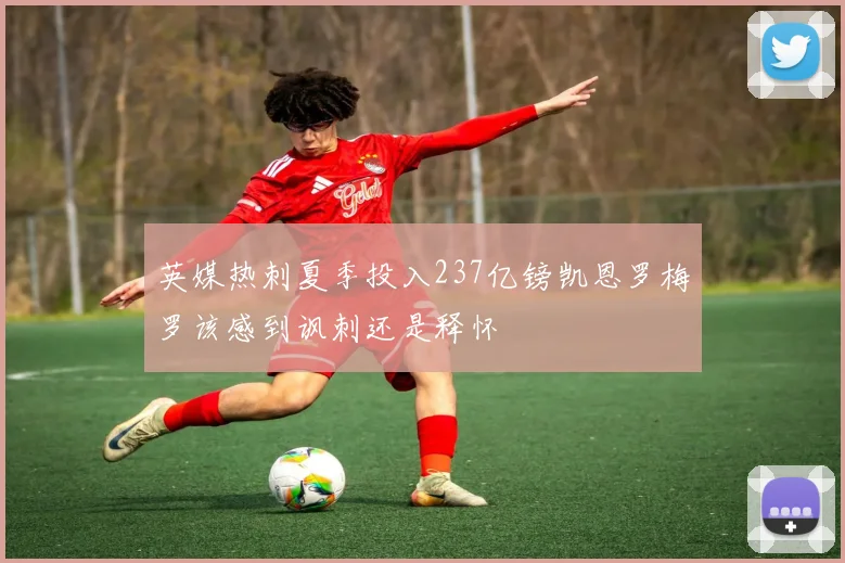 英媒热刺夏季投入237亿镑凯恩罗梅罗该感到讽刺还是释怀
