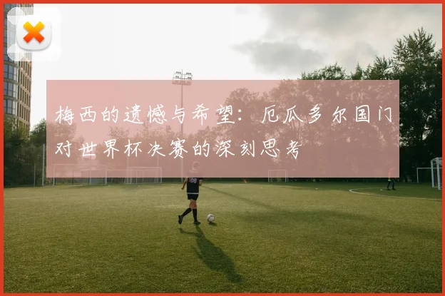 梅西的遗憾与希望：厄瓜多尔国门对世界杯决赛的深刻思考