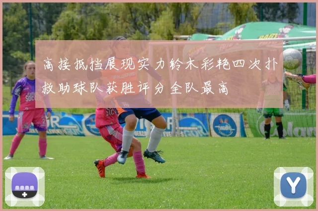 高接抵挡展现实力铃木彩艳四次扑救助球队获胜评分全队最高