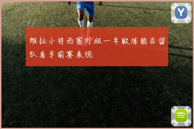 维拉小将西塞外租一年锻炼能否留队看季前赛表现