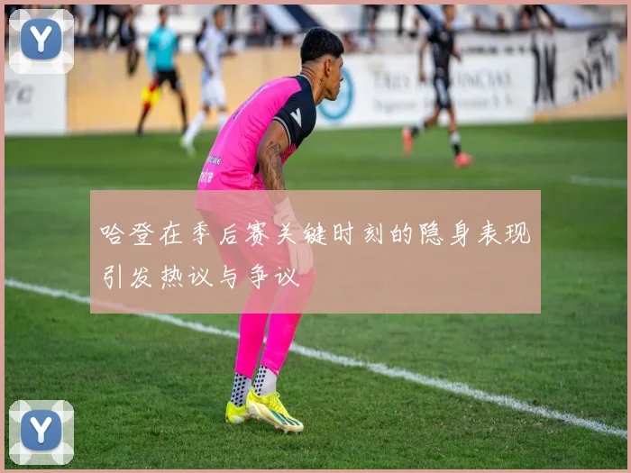 哈登在季后赛关键时刻的隐身表现引发热议与争议