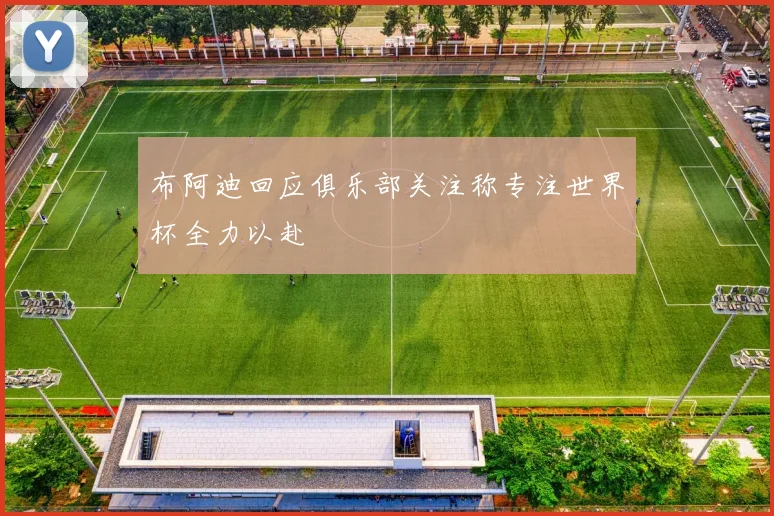 布阿迪回应俱乐部关注称专注世界杯全力以赴
