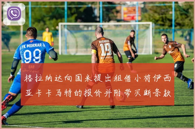 格拉纳达向国米提出租借小将伊西亚卡卡马特的报价并附带买断条款